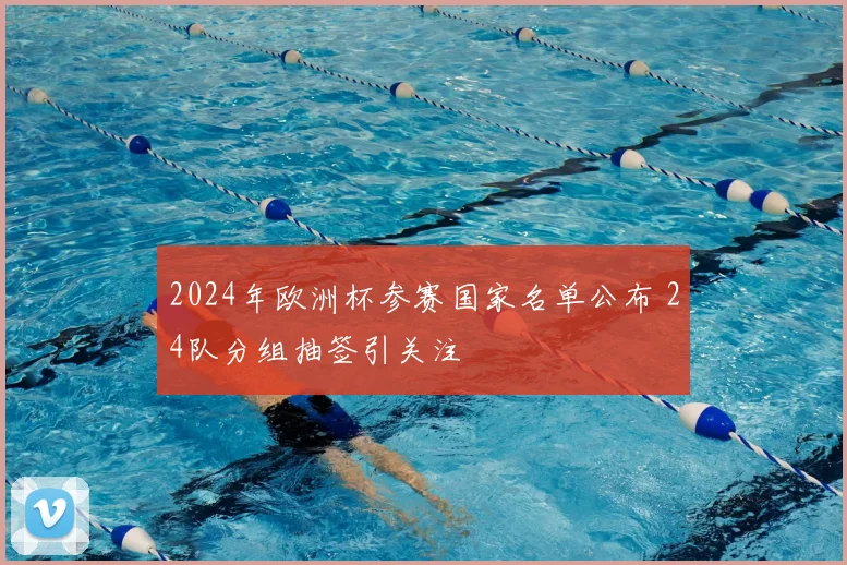 2024年欧洲杯参赛国家名单公布 24队分组抽签引关注