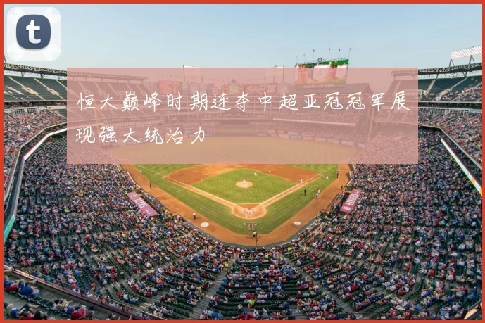 恒大巅峰时期连夺中超亚冠冠军展现强大统治力