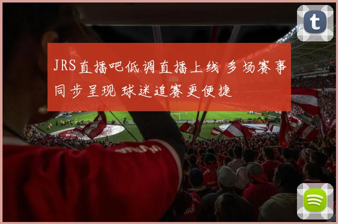 JRS直播吧低调直播上线 多场赛事同步呈现 球迷追赛更便捷