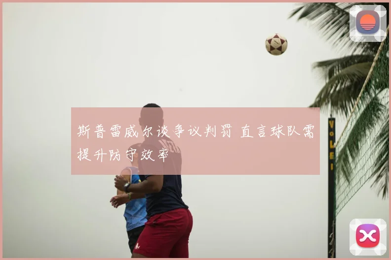 斯普雷威尔谈争议判罚 直言球队需提升防守效率