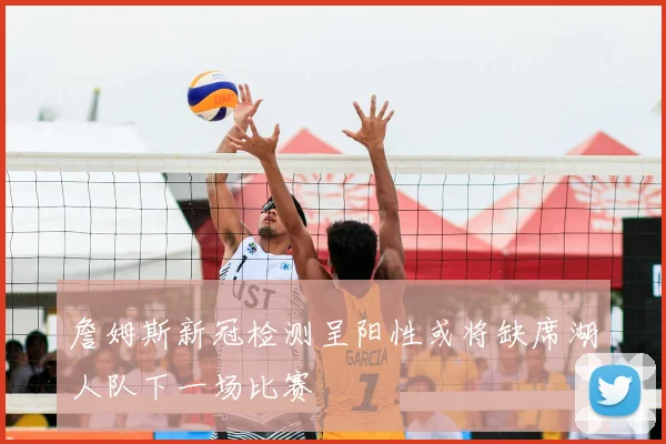 詹姆斯新冠检测呈阳性或将缺席湖人队下一场比赛