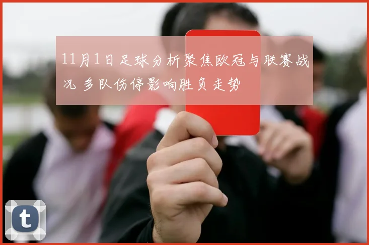 11月1日足球分析聚焦欧冠与联赛战况 多队伤停影响胜负走势