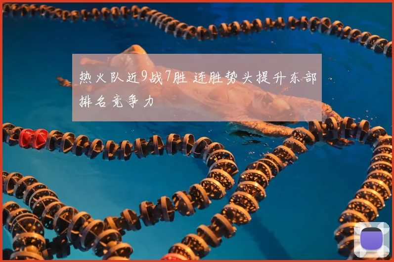 热火队近9战7胜 连胜势头提升东部排名竞争力