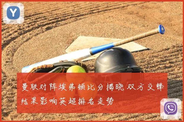 曼联对阵埃弗顿比分揭晓 双方交锋结果影响英超排名走势