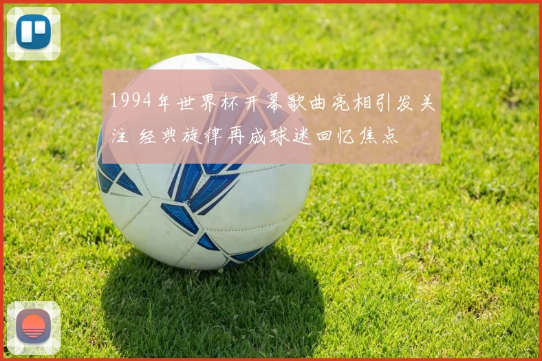 1994年世界杯开幕歌曲亮相引发关注 经典旋律再成球迷回忆焦点
