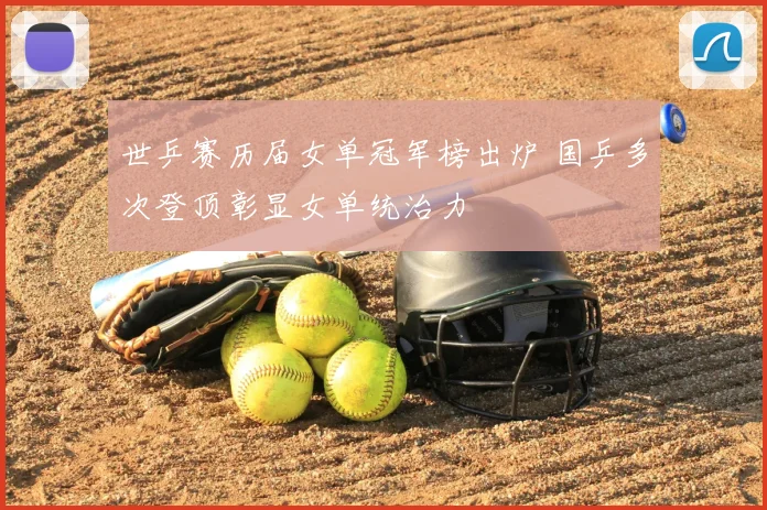 世乒赛历届女单冠军榜出炉 国乒多次登顶彰显女单统治力