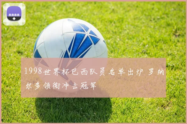 1998世界杯巴西队员名单出炉 罗纳尔多领衔冲击冠军