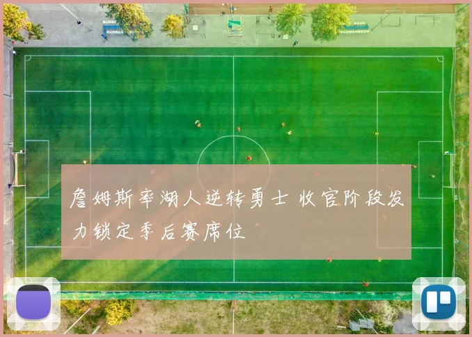 詹姆斯率湖人逆转勇士 收官阶段发力锁定季后赛席位