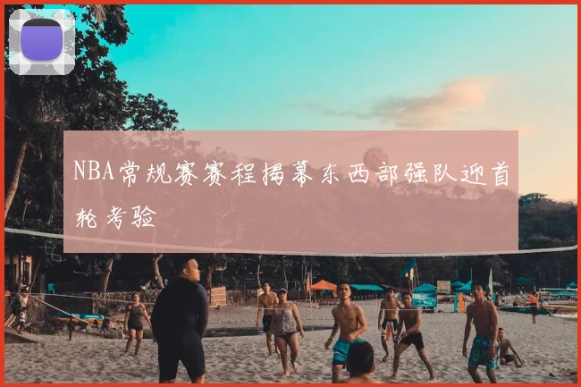 NBA常规赛赛程揭幕东西部强队迎首轮考验