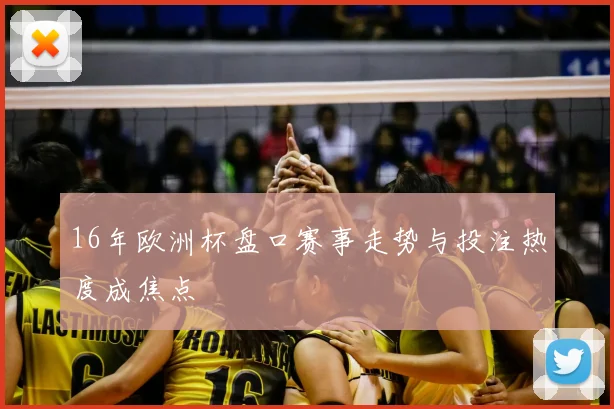 16年欧洲杯盘口赛事走势与投注热度成焦点