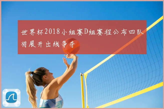 世界杯2018小组赛D组赛程公布四队将展开出线争夺