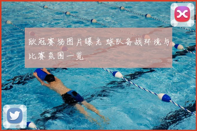 欧冠赛场图片曝光 球队备战环境与比赛氛围一览