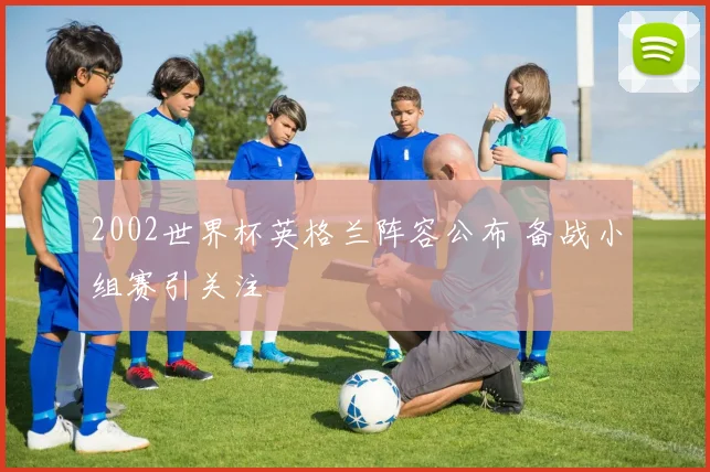 2002世界杯英格兰阵容公布 备战小组赛引关注
