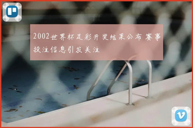 2002世界杯足彩开奖结果公布 赛事投注信息引发关注