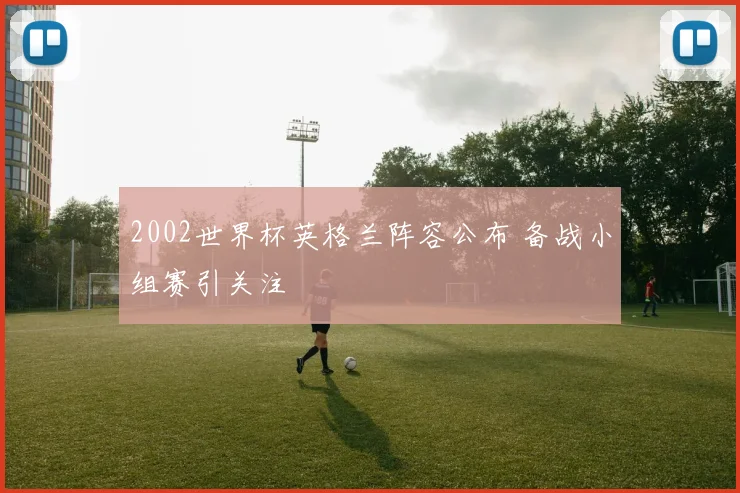 2002世界杯英格兰阵容公布 备战小组赛引关注