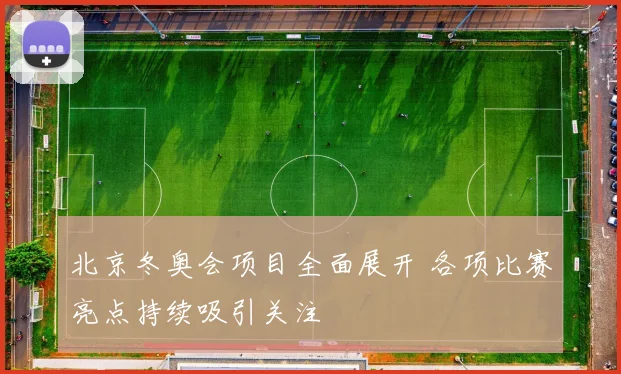 北京冬奥会项目全面展开 各项比赛亮点持续吸引关注